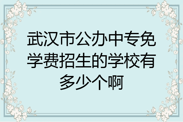 武汉市公办中专免学费招生的学校有多少个啊