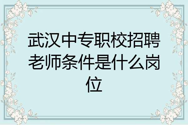 武汉中专职校招聘老师条件是什么岗位