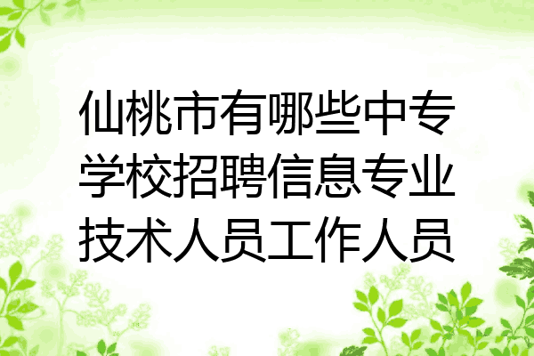 仙桃市有哪些中专学校招聘信息专业技术人员工作人员
