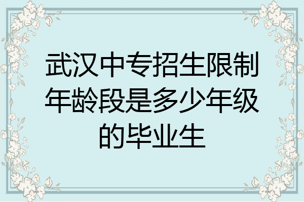 武汉中专招生限制年龄段是多少年级的毕业生