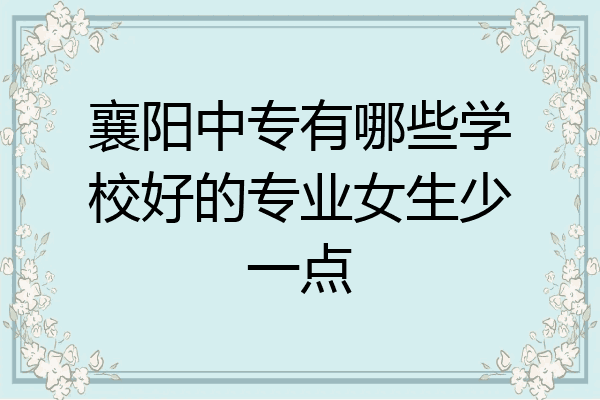 襄阳中专有哪些学校好的专业女生少一点