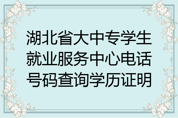 湖北省大中专学生就业服务中心电话号码查询学历证明