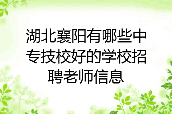 湖北襄阳有哪些中专技校好的学校招聘老师信息