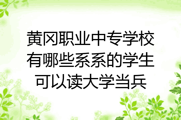黄冈职业中专学校有哪些系系的学生可以读大学当兵