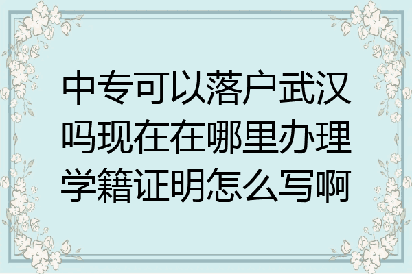中专可以落户武汉吗现在在哪里办理学籍证明怎么写啊