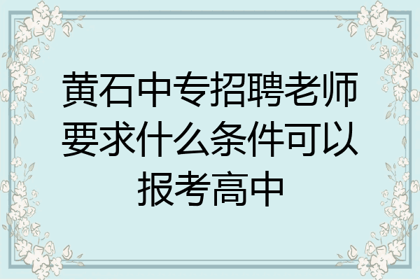 黄石中专招聘老师要求什么条件可以报考高中