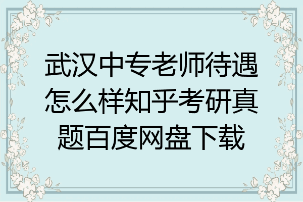 武汉中专老师待遇怎么样知乎考研真题百度网盘下载