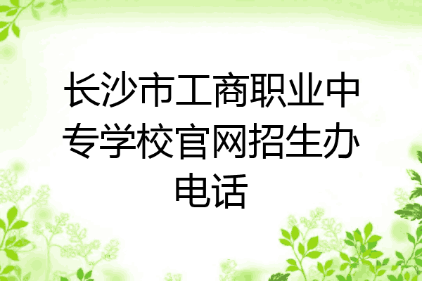长沙市工商职业中专学校官网招生办电话