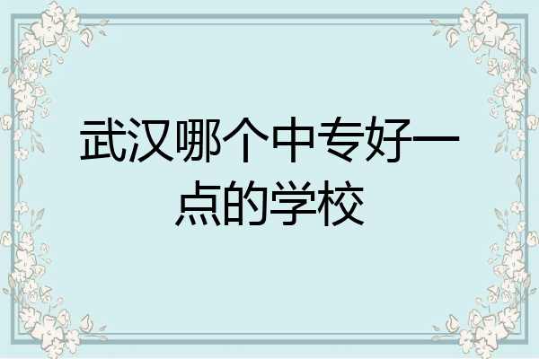 武汉哪个中专好一点的学校