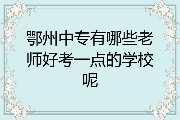 鄂州中专有哪些老师好考一点的学校呢