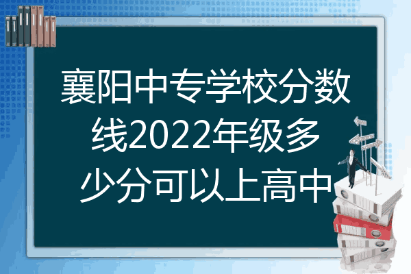 襄阳中专学校分数线2022年级多少分可以上高中