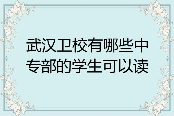 武汉卫校有哪些中专部的学生可以读