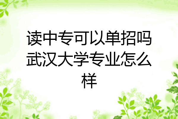 读中专可以单招吗武汉大学专业怎么样