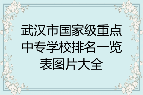 武汉市国家级重点中专学校排名一览表图片大全