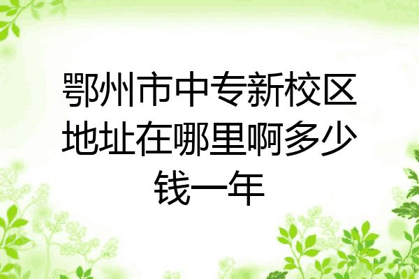 鄂州市中专新校区地址在哪里啊多少钱一年