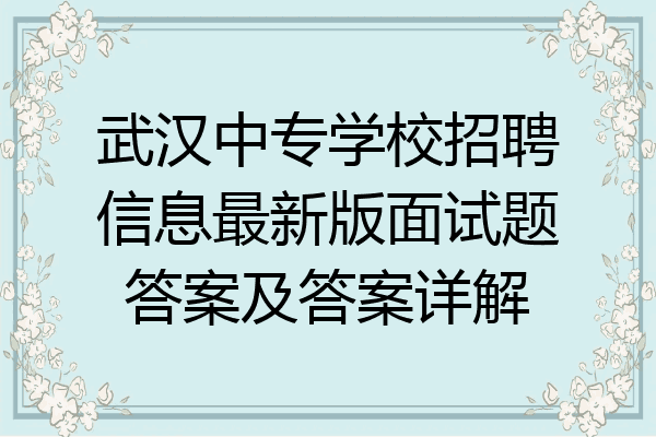 武汉中专学校招聘信息最新版面试题答案及答案详解
