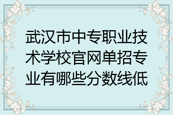 武汉市中专职业技术学校官网单招专业有哪些分数线低