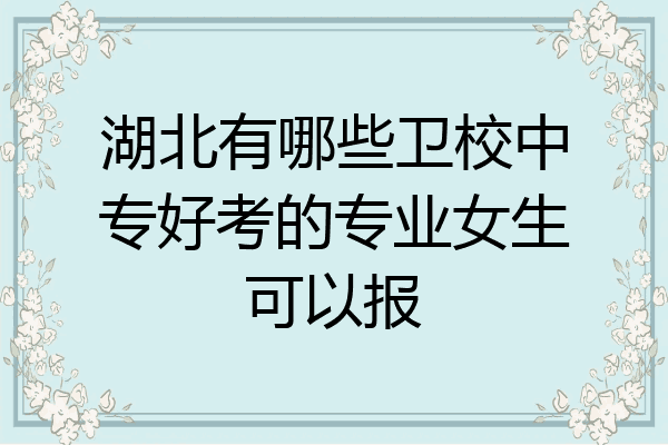 湖北有哪些卫校中专好考的专业女生可以报