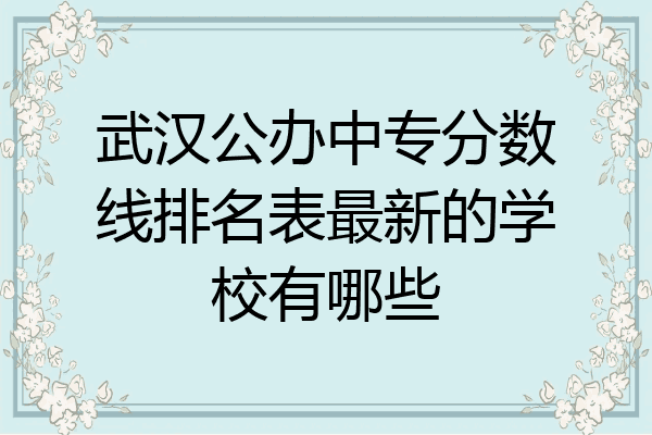 武汉公办中专分数线排名表最新的学校有哪些