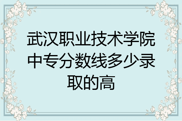 武汉职业技术学院中专分数线多少录取的高