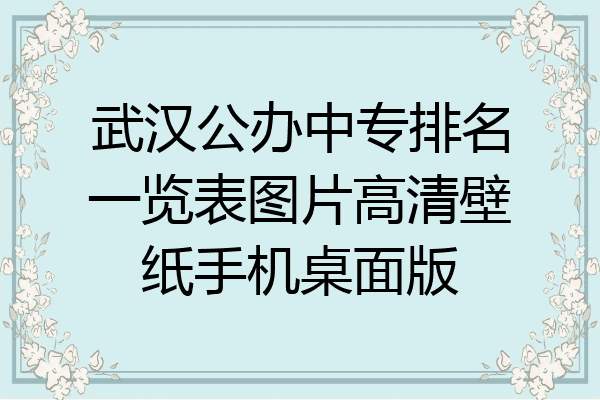 武汉公办中专排名一览表图片高清壁纸手机桌面版