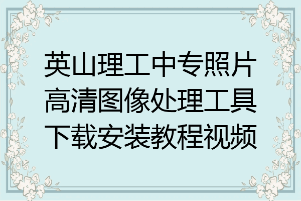 英山理工中专照片高清图像处理工具下载安装教程视频