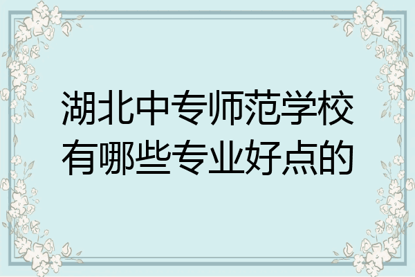 湖北中专师范学校有哪些专业好点的