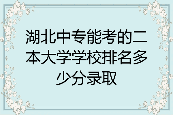湖北中专能考的二本大学学校排名多少分录取
