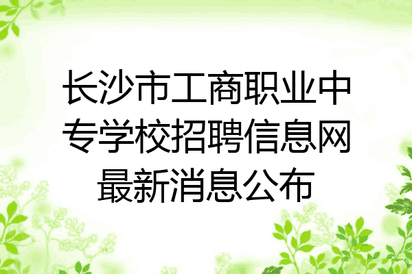 长沙市工商职业中专学校招聘信息网最新消息公布