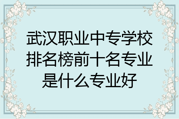 武汉职业中专学校排名榜前十名专业是什么专业好