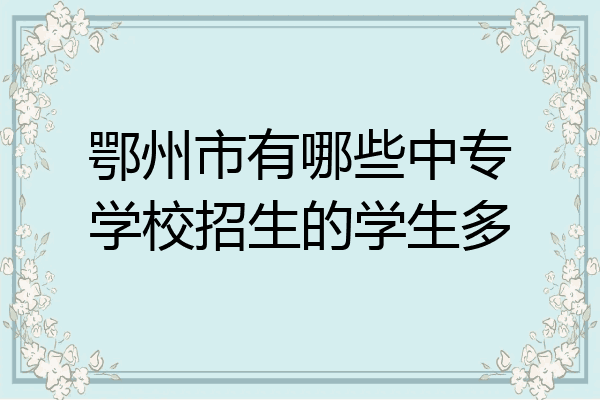 鄂州市有哪些中专学校招生的学生多