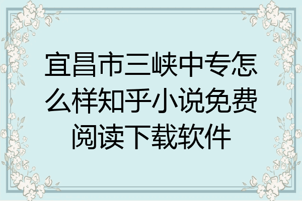 宜昌市三峡中专怎么样知乎小说免费阅读下载软件
