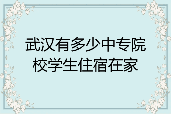 武汉有多少中专院校学生住宿在家