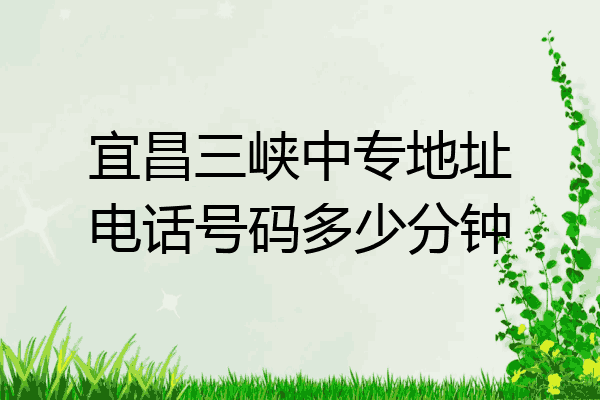 宜昌三峡中专地址电话号码多少分钟