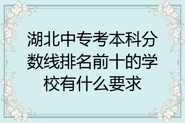 湖北中专考本科分数线排名前十的学校有什么要求