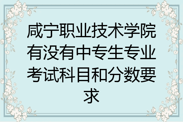 咸宁职业技术学院有没有中专生专业考试科目和分数要求