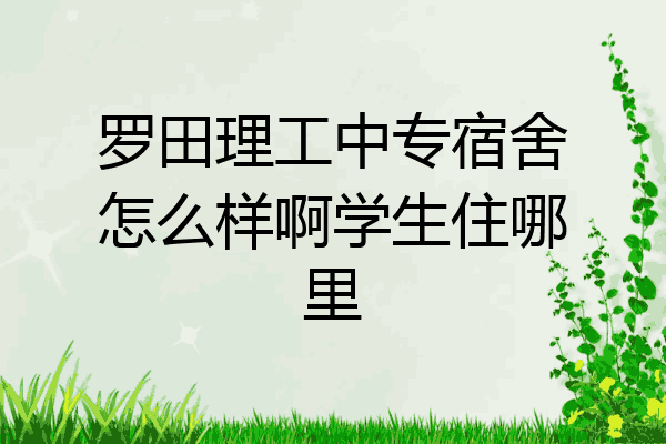 罗田理工中专宿舍怎么样啊学生住哪里
