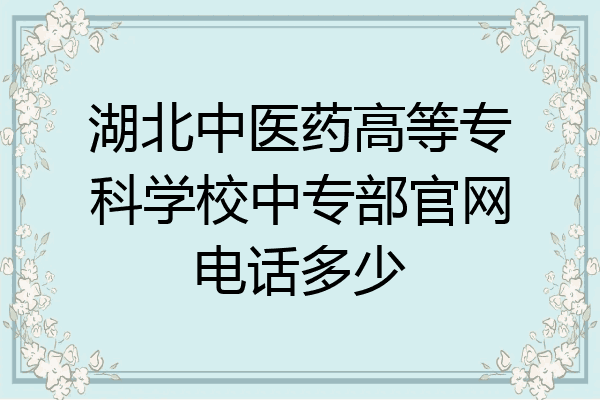 湖北中医药高等专科学校中专部官网电话多少