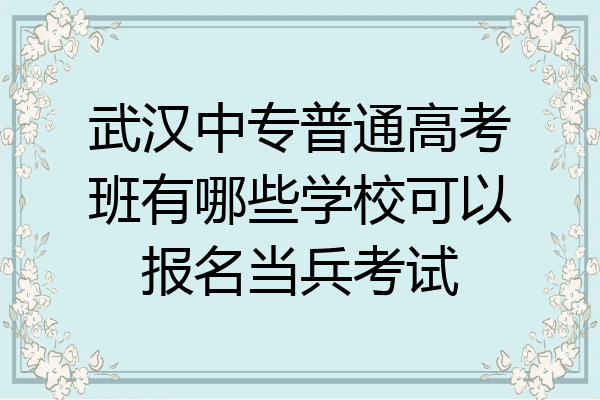武汉中专普通高考班有哪些学校可以报名当兵考试