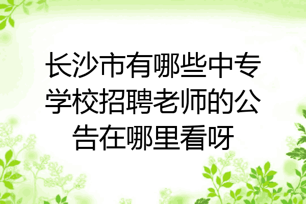 长沙市有哪些中专学校招聘老师的公告在哪里看呀