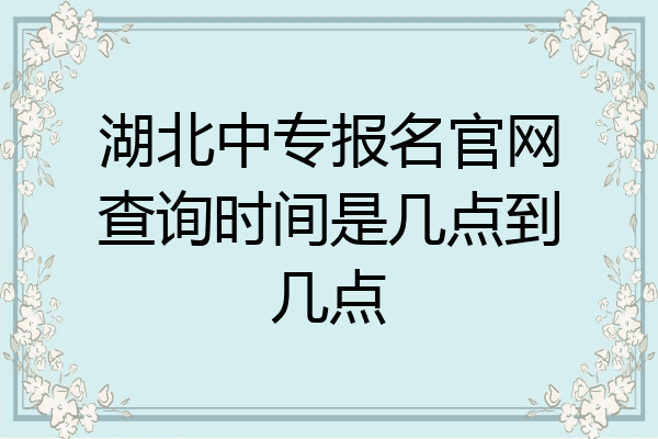 湖北中专报名官网查询时间是几点到几点