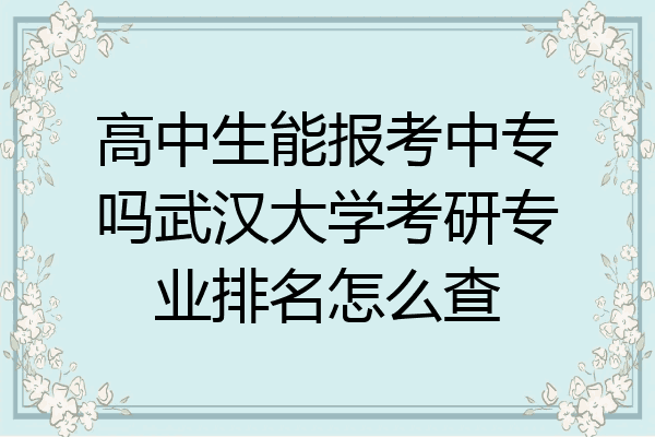 高中生能报考中专吗武汉大学考研专业排名怎么查
