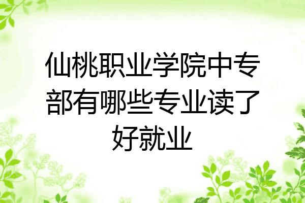 仙桃职业学院中专部有哪些专业读了好就业