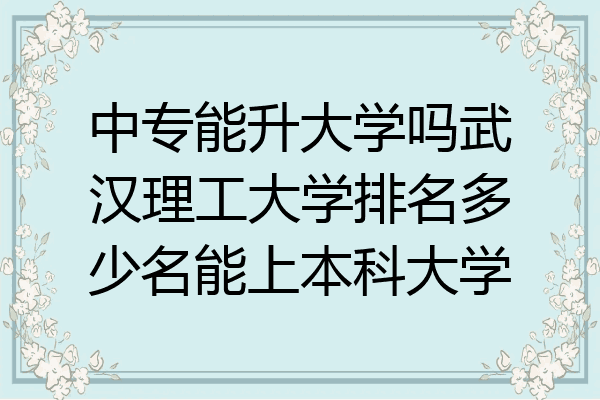 中专能升大学吗武汉理工大学排名多少名能上本科大学