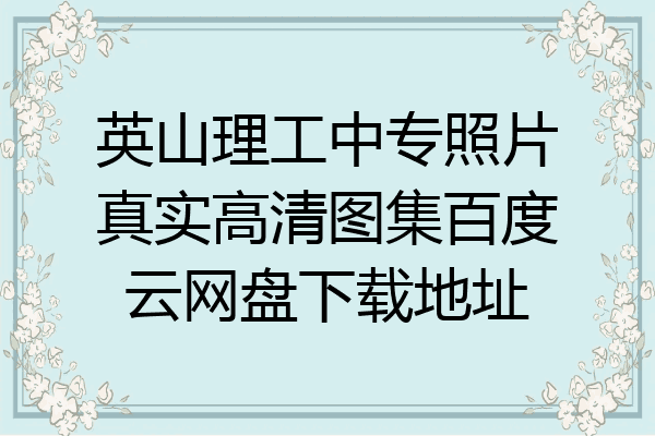 英山理工中专照片真实高清图集百度云网盘下载地址