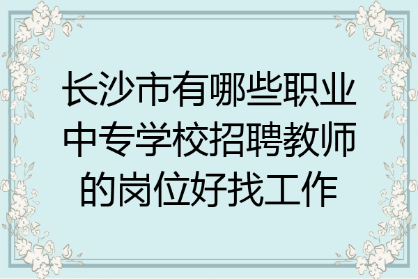 长沙市有哪些职业中专学校招聘教师的岗位好找工作