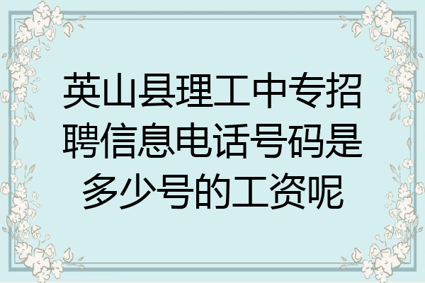 英山县理工中专招聘信息电话号码是多少号的工资呢