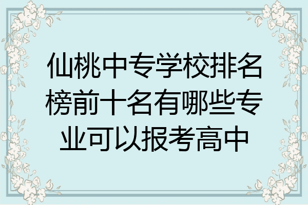 仙桃中专学校排名榜前十名有哪些专业可以报考高中