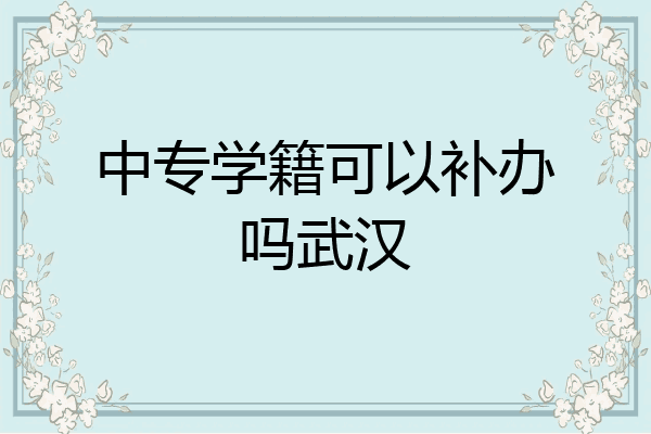 中专学籍可以补办吗武汉