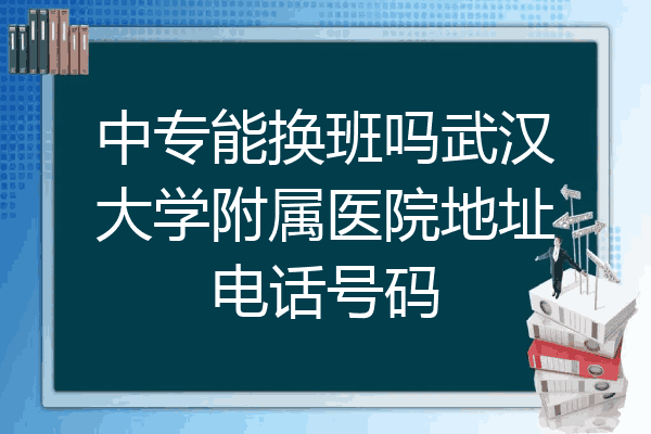 中专能换班吗武汉大学附属医院地址电话号码